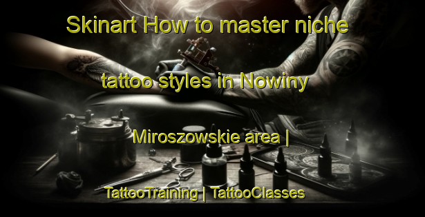 Skinart How to master niche tattoo styles in Nowiny Miroszowskie area | TattooTraining | TattooClasses | SkinartTraining-Poland
